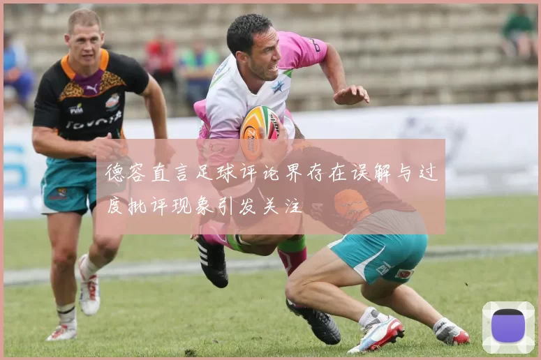 德容直言足球评论界存在误解与过度批评现象引发关注