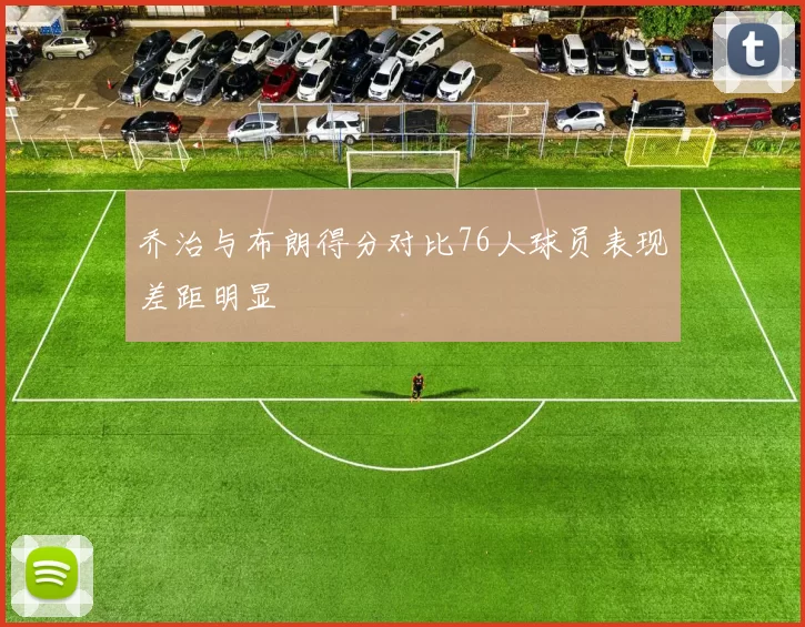 乔治与布朗得分对比76人球员表现差距明显