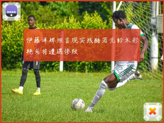 伊藤洋辉坦言现实残酷若无铃木彩艳或将遭遇惨败